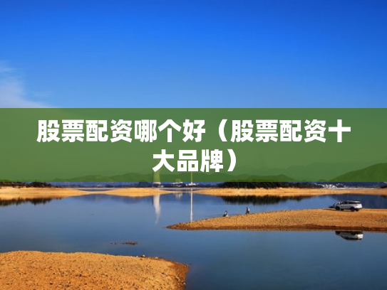 股票配资哪个好（股票配资十大品牌）