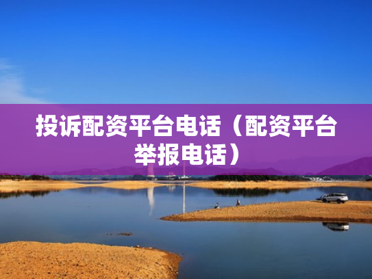 投诉配资平台电话（配资平台举报电话）