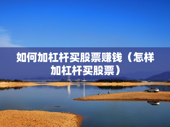 如何加杠杆买股票赚钱（怎样加杠杆买股票）
