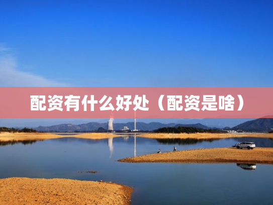 配资有什么好处（配资是啥）