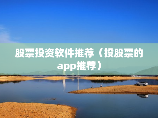 股票投资软件推荐（投股票的app推荐）