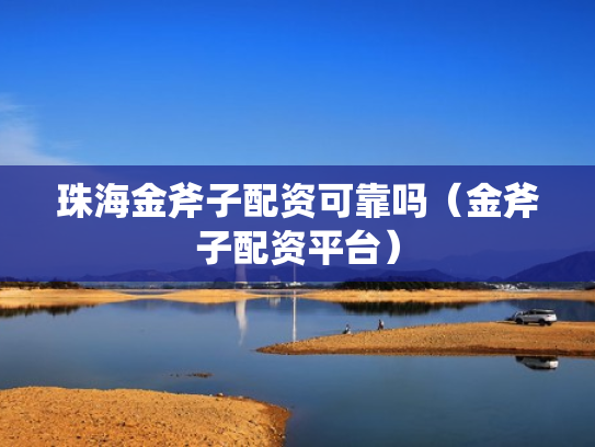 珠海金斧子配资可靠吗（金斧子配资平台）