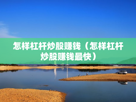 怎样杠杆炒股赚钱（怎样杠杆炒股赚钱最快）