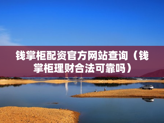 钱掌柜配资官方网站查询（钱掌柜理财合法可靠吗）