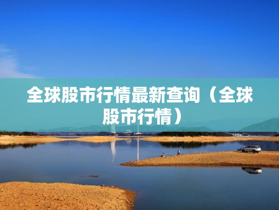 全球股市行情最新查询（全球 股市行情）