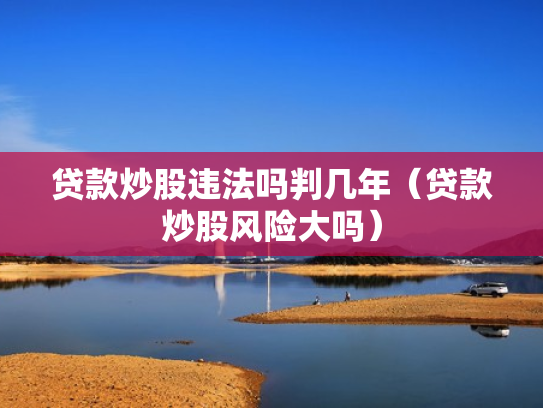 贷款炒股违法吗判几年（贷款炒股风险大吗）