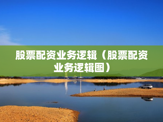 股票配资业务逻辑（股票配资业务逻辑图）