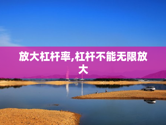 放大杠杆率,杠杆不能无限放大