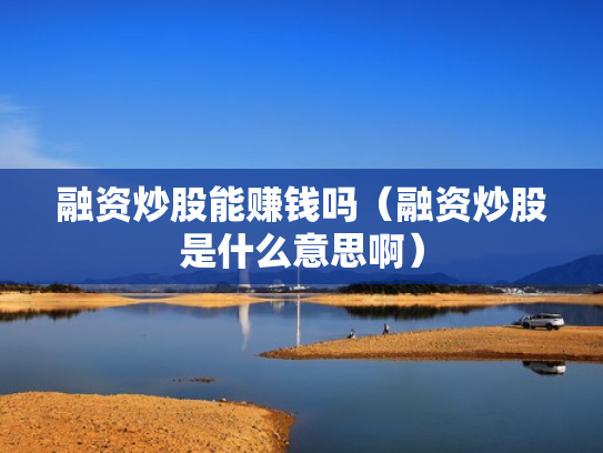 融资炒股能赚钱吗（融资炒股是什么意思啊）