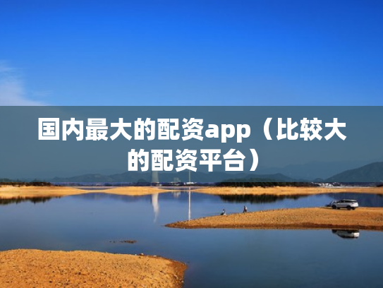国内最大的配资app（比较大的配资平台）