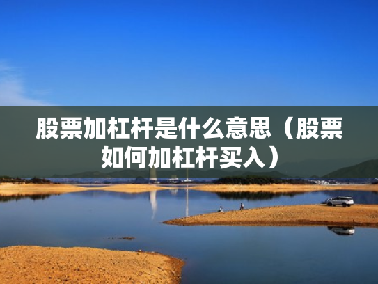 股票加杠杆是什么意思（股票如何加杠杆买入）