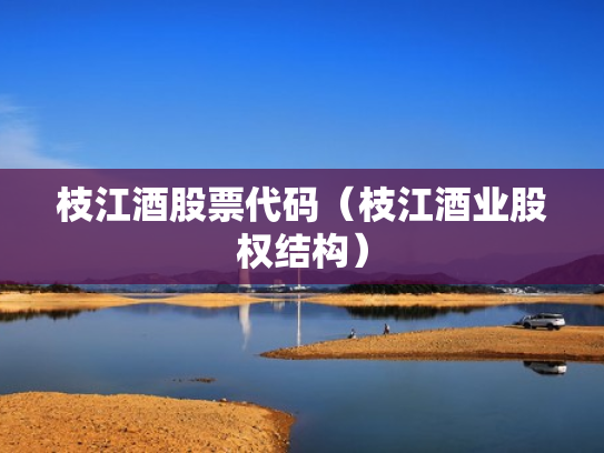 枝江酒股票代码（枝江酒业股权结构）