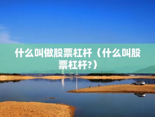 什么叫做股票杠杆（什么叫股票杠杆?）