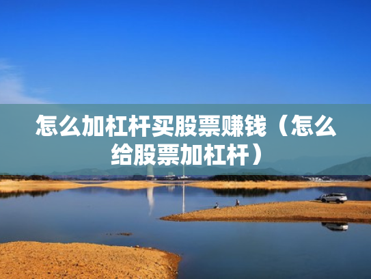 怎么加杠杆买股票赚钱（怎么给股票加杠杆）