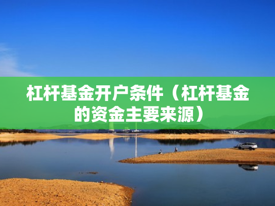 杠杆基金开户条件（杠杆基金的资金主要来源）