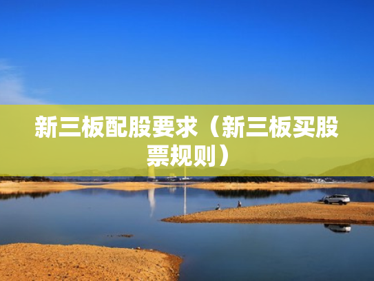 新三板配股要求（新三板买股票规则）