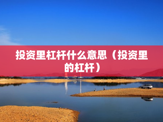投资里杠杆什么意思（投资里的杠杆）