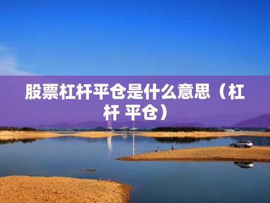 股票杠杆平仓是什么意思（杠杆 平仓）