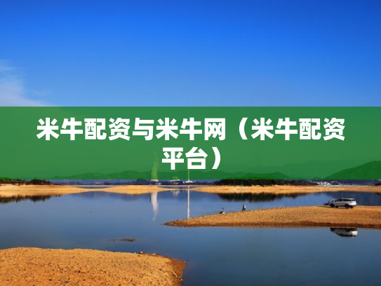 米牛配资与米牛网（米牛配资平台）