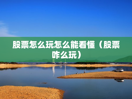 股票怎么玩怎么能看懂（股票咋么玩）