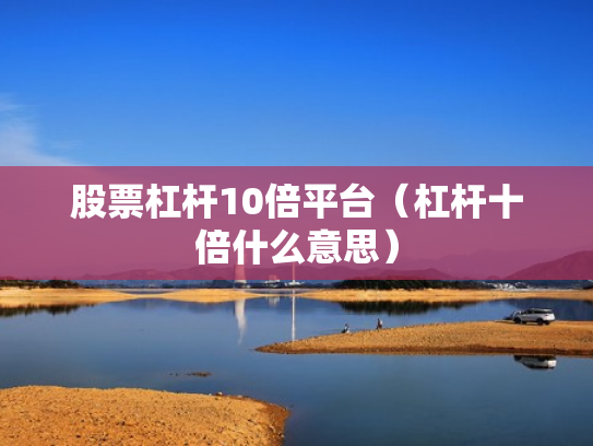 股票杠杆10倍平台（杠杆十倍什么意思）