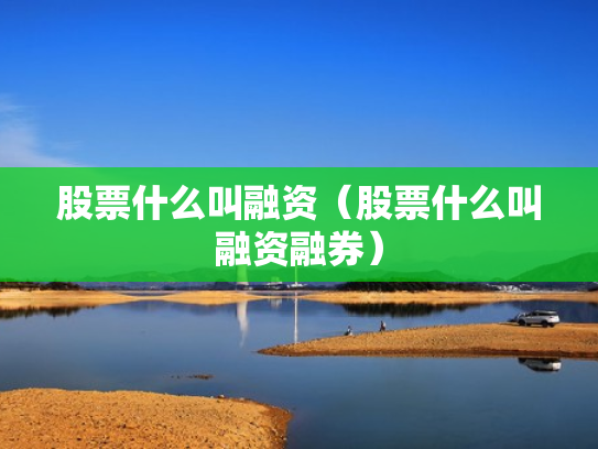 股票什么叫融资（股票什么叫融资融券）