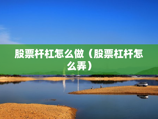 股票杆杠怎么做（股票杠杆怎么弄）