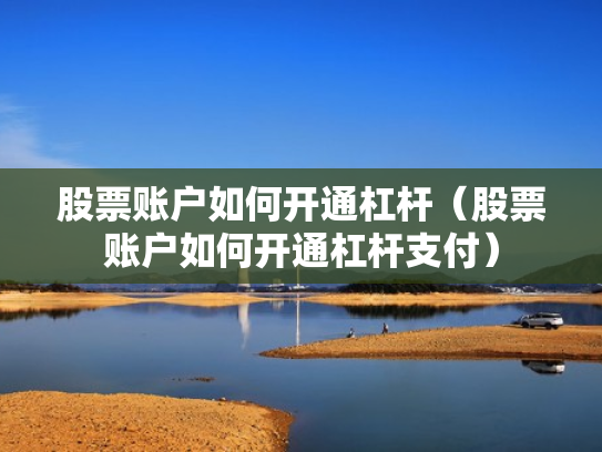 股票账户如何开通杠杆（股票账户如何开通杠杆支付）