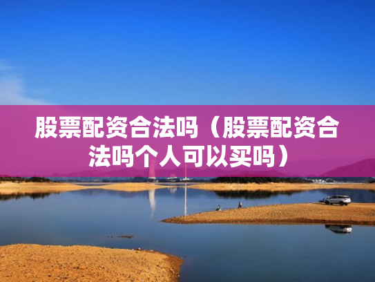股票配资合法吗（股票配资合法吗个人可以买吗）