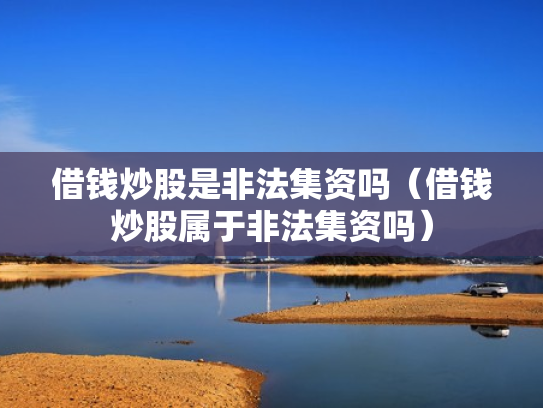 借钱炒股是非法集资吗（借钱炒股属于非法集资吗）