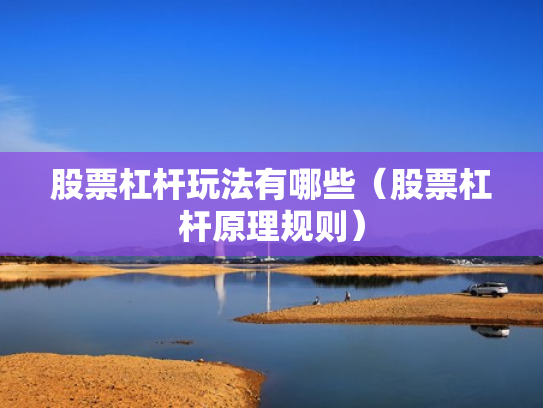 股票杠杆玩法有哪些（股票杠杆原理规则）