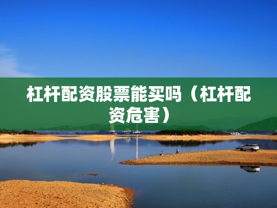 杠杆配资股票能买吗（杠杆配资危害）