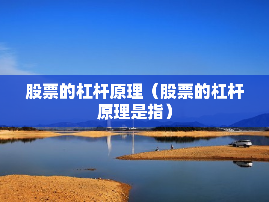 股票的杠杆原理（股票的杠杆原理是指）