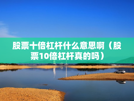 股票十倍杠杆什么意思啊（股票10倍杠杆真的吗）
