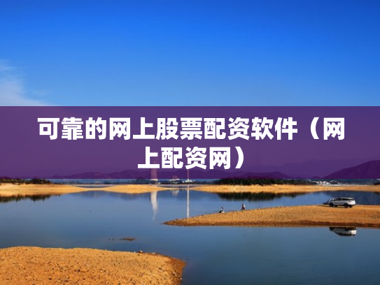 可靠的网上股票配资软件（网上配资网）