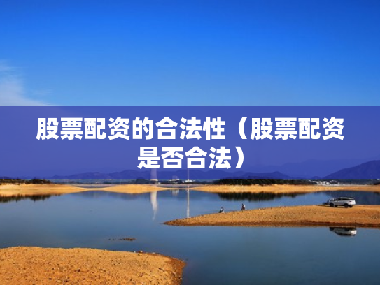 股票配资的合法性（股票配资是否合法）