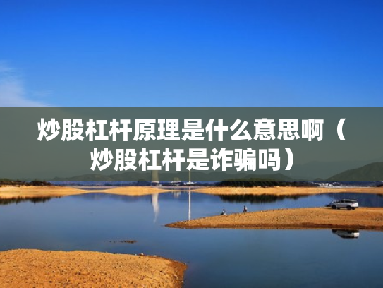 炒股杠杆原理是什么意思啊（炒股杠杆是诈骗吗）