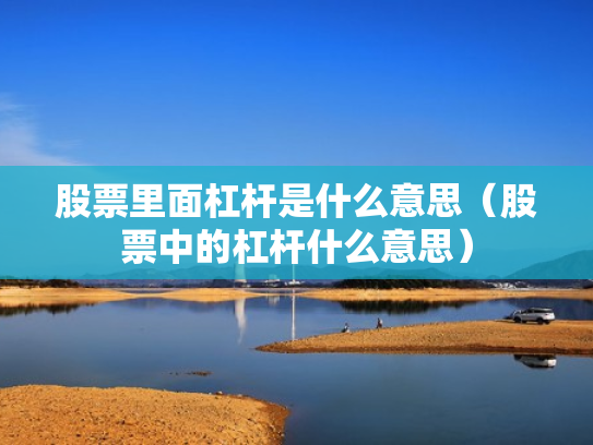 股票里面杠杆是什么意思（股票中的杠杆什么意思）