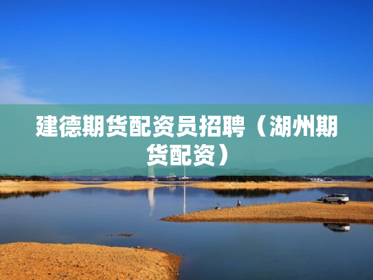 建德期货配资员招聘（湖州期货配资）