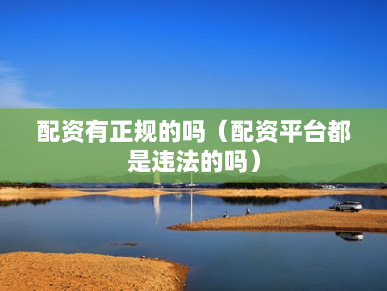 配资有正规的吗（配资平台都是违法的吗）