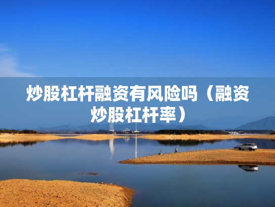 炒股杠杆融资有风险吗（融资炒股杠杆率）