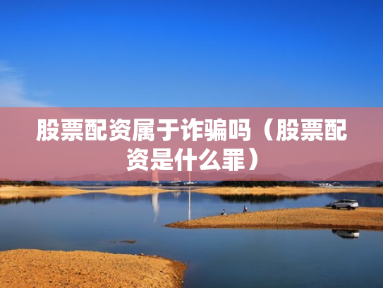 股票配资属于诈骗吗（股票配资是什么罪）