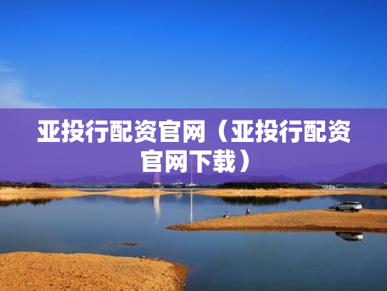 亚投行配资官网（亚投行配资官网下载）