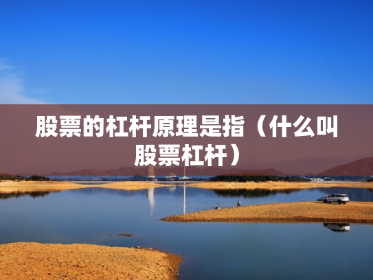 股票的杠杆原理是指（什么叫股票杠杆）