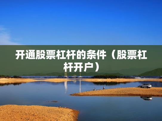 开通股票杠杆的条件（股票杠杆开户）