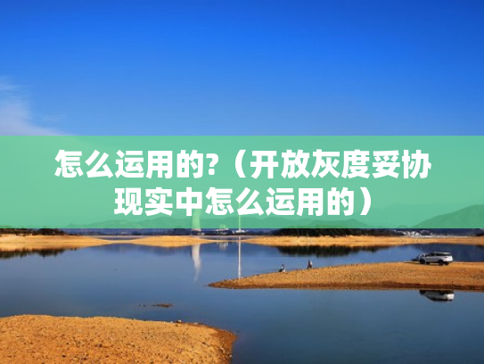 怎么运用的?（开放灰度妥协现实中怎么运用的）
