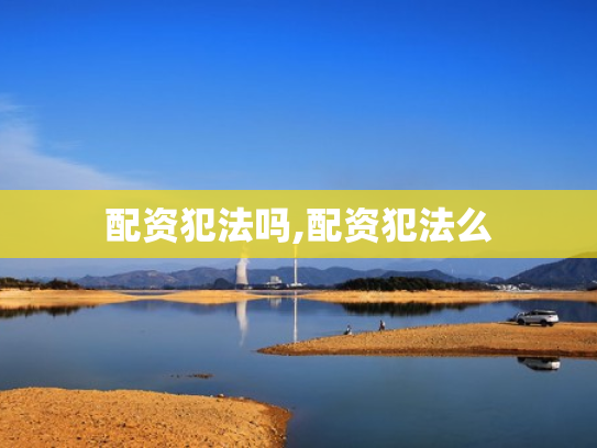 配资犯法吗,配资犯法么