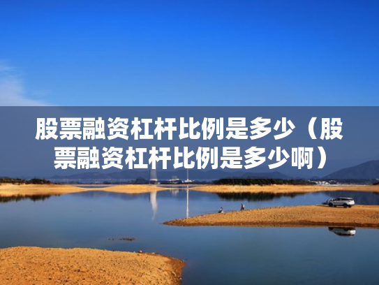 股票融资杠杆比例是多少（股票融资杠杆比例是多少啊）