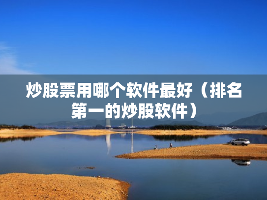 炒股票用哪个软件最好（排名第一的炒股软件）