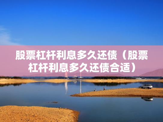 股票杠杆利息多久还债（股票杠杆利息多久还债合适）